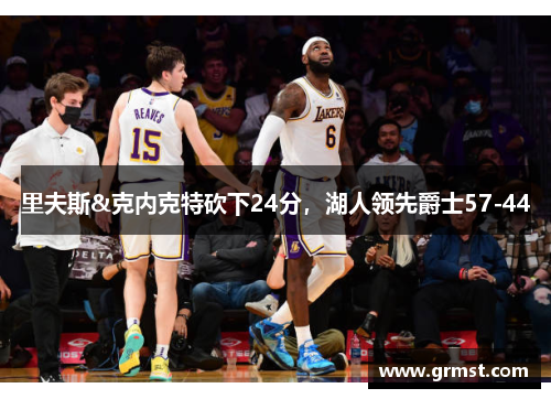 里夫斯&克内克特砍下24分，湖人领先爵士57-44
